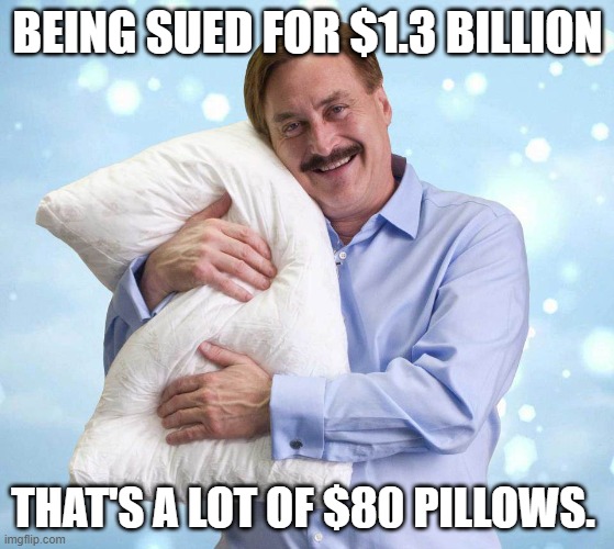 My Pillow Guy | BEING SUED FOR $1.3 BILLION; THAT'S A LOT OF $80 PILLOWS. | image tagged in my pillow guy | made w/ Imgflip meme maker
