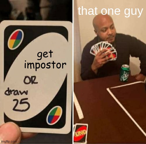 UNO Draw 25 Cards Meme | that one guy; get impostor | image tagged in memes,uno draw 25 cards | made w/ Imgflip meme maker