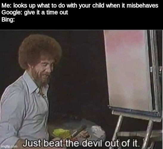 "son, where's the belt?" | Me: looks up what to do with your child when it misbehaves
Google: give it a time out
Bing: | image tagged in just beat the devil out of it,funny,beating,bob ross,bad parenting,memes | made w/ Imgflip meme maker