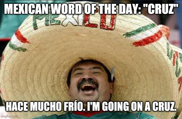 Mexican word of the day: Cruz | MEXICAN WORD OF THE DAY: "CRUZ"; HACE MUCHO FRÍO. I'M GOING ON A CRUZ. | image tagged in mexican word of the day | made w/ Imgflip meme maker