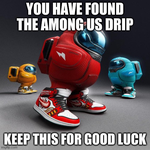 Got them drip | YOU HAVE FOUND THE AMONG US DRIP; KEEP THIS FOR GOOD LUCK | image tagged in among us | made w/ Imgflip meme maker