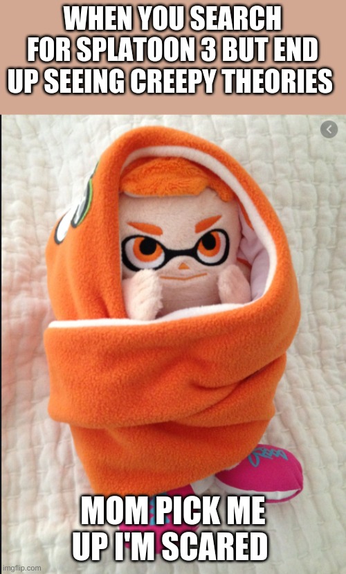 Woomy in a Blanket | WHEN YOU SEARCH FOR SPLATOON 3 BUT END UP SEEING CREEPY THEORIES; MOM PICK ME UP I'M SCARED | image tagged in woomy in a blanket,funny memes,gaming,splatoon 2,never gonna give you up,rick rolled | made w/ Imgflip meme maker