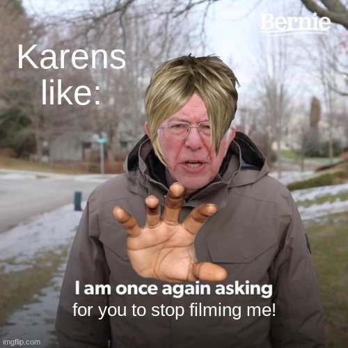 Bernie I Am Once Again Asking For Your Support Meme | Karens like:; for you to stop filming me! | image tagged in memes,bernie i am once again asking for your support | made w/ Imgflip meme maker
