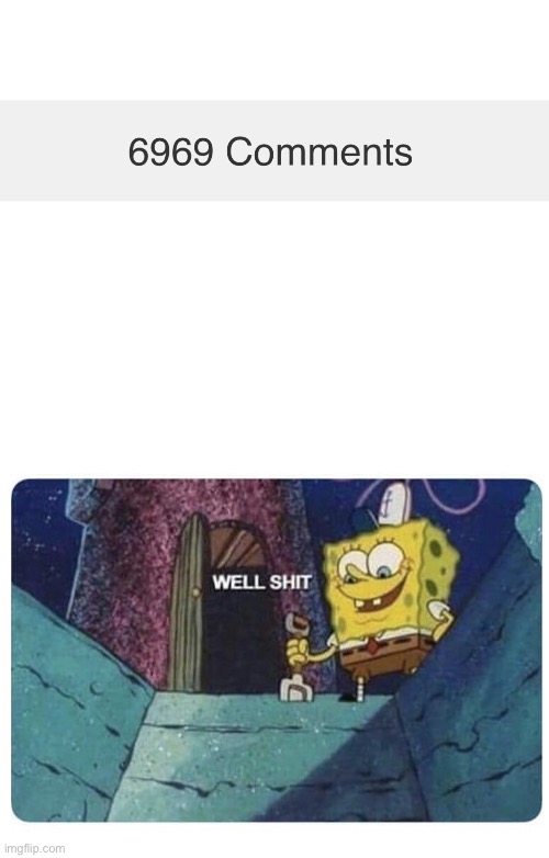 6969 xddd | image tagged in well shit spongebob edition,6969 | made w/ Imgflip meme maker