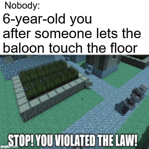 Image title here | Nobody:; 6-year-old you after someone lets the baloon touch the floor | image tagged in stop criminal scum | made w/ Imgflip meme maker