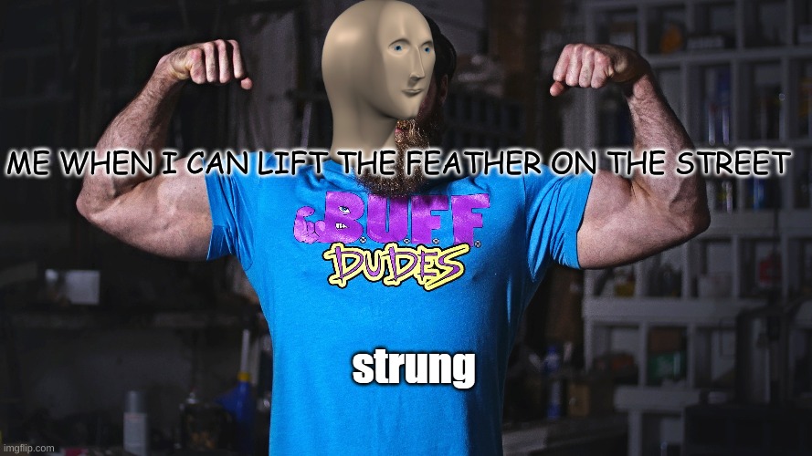 strung |  ME WHEN I CAN LIFT THE FEATHER ON THE STREET | image tagged in strung | made w/ Imgflip meme maker