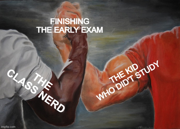EARLY SUBMISSION |  FINISHING THE EARLY EXAM; THE KID WHO DID'T STUDY; THE CLASS NERD | image tagged in memes,epic handshake,exams | made w/ Imgflip meme maker