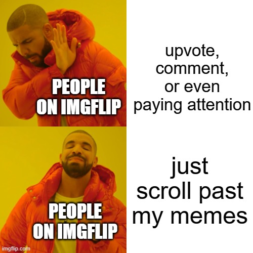 srsly why just check out my other memes | upvote, comment, or even paying attention; PEOPLE ON IMGFLIP; just scroll past my memes; PEOPLE ON IMGFLIP | image tagged in memes,drake hotline bling | made w/ Imgflip meme maker