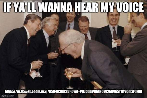 Laughing Men In Suits | IF YA'LL WANNA HEAR MY VOICE; https://us05web.zoom.us/j/9504830935?pwd=WlJDdGVJNitHOEV2MWh5T01VQmxFdz09 | image tagged in memes,laughing men in suits | made w/ Imgflip meme maker
