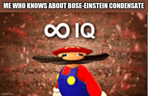 Infinite IQ | ME WHO KNOWS ABOUT BOSE-EINSTEIN CONDENSATE | image tagged in infinite iq | made w/ Imgflip meme maker