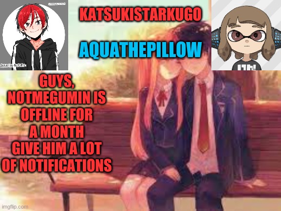 KatsukiStarkugoXAquathepillow | GUYS, NOTMEGUMIN IS OFFLINE FOR A MONTH
GIVE HIM A LOT OF NOTIFICATIONS | image tagged in katsukistarkugoxaquathepillow | made w/ Imgflip meme maker