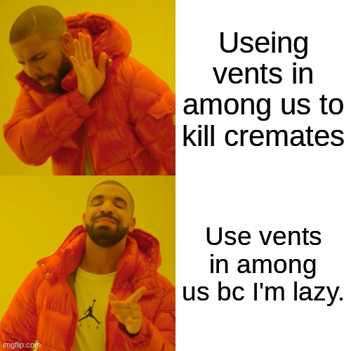 Drake Hotline Bling Meme | Useing vents in among us to kill cremates; Use vents in among us bc I'm lazy. | image tagged in memes,drake hotline bling | made w/ Imgflip meme maker