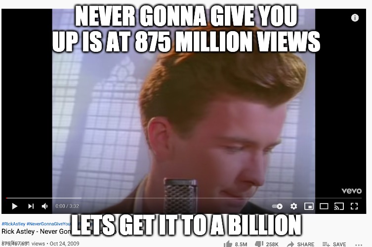 NEVER GONNA GIVE YOU UP IS AT 875 MILLION VIEWS; LETS GET IT TO A BILLION | made w/ Imgflip meme maker