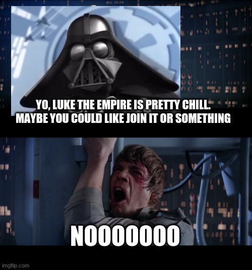yo dudes the empire is pretty chill maybe you could like join it or something | YO, LUKE THE EMPIRE IS PRETTY CHILL. MAYBE YOU COULD LIKE JOIN IT OR SOMETHING; NOOOOOOO | image tagged in memes,star wars no,the empire is pretty chill,star wars,darth vader | made w/ Imgflip meme maker