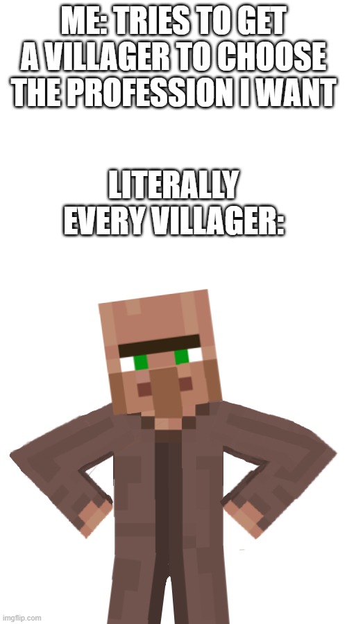 Disappointed Minecraft Villager | ME: TRIES TO GET A VILLAGER TO CHOOSE THE PROFESSION I WANT; LITERALLY EVERY VILLAGER: | image tagged in disappointed villager,minecraft,minecraft memes,minecraft villagers,muhammad sarim akhtar,dissapointed | made w/ Imgflip meme maker