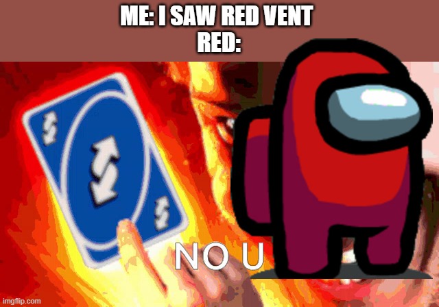 Red NO U | ME: I SAW RED VENT 
RED: | image tagged in no u | made w/ Imgflip meme maker