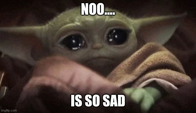 Crying Baby Yoda | NOO.... IS SO SAD | image tagged in crying baby yoda | made w/ Imgflip meme maker