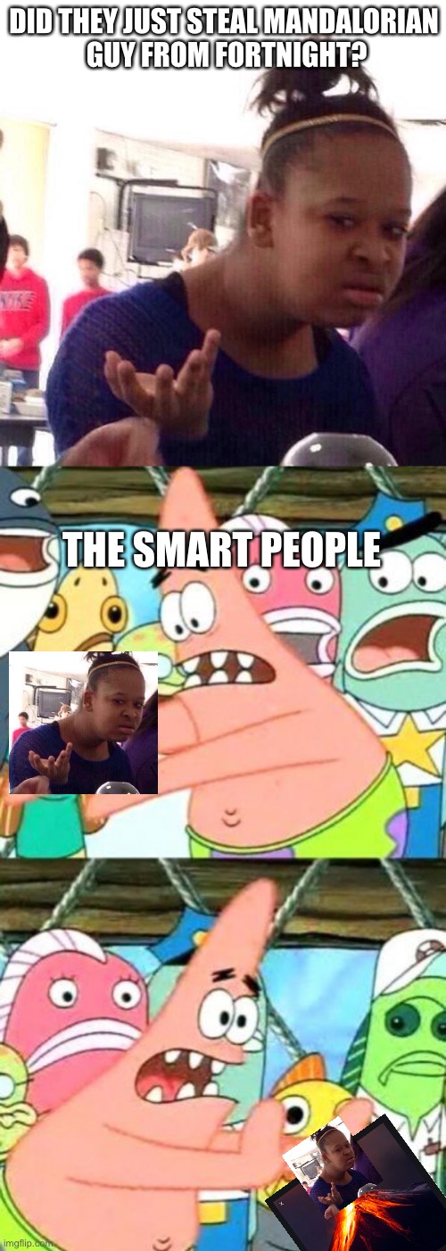 Patrick doesn’t like those kids | DID THEY JUST STEAL MANDALORIAN
 GUY FROM FORTNIGHT? THE SMART PEOPLE | image tagged in memes,black girl wat,put it somewhere else patrick,patrick does a good one | made w/ Imgflip meme maker