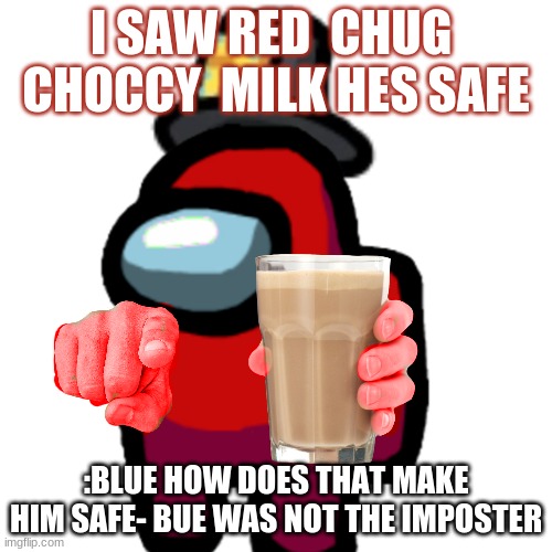 10000000000000000 choccyb milks please :p | I SAW RED  CHUG  CHOCCY  MILK HES SAFE; :BLUE HOW DOES THAT MAKE HIM SAFE- BUE WAS NOT THE IMPOSTER | image tagged in have some choccy milk | made w/ Imgflip meme maker
