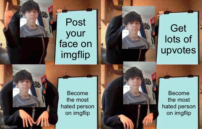 Gokudrip’s plan | Post your face on imgflip; Get lots of upvotes; Become the most hated person on imgflip; Become the most hated person on imgflip | image tagged in memes,gru's plan | made w/ Imgflip meme maker
