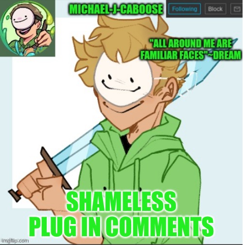 soo many shameless plugs | SHAMELESS PLUG IN COMMENTS | image tagged in caboose's dream template | made w/ Imgflip meme maker