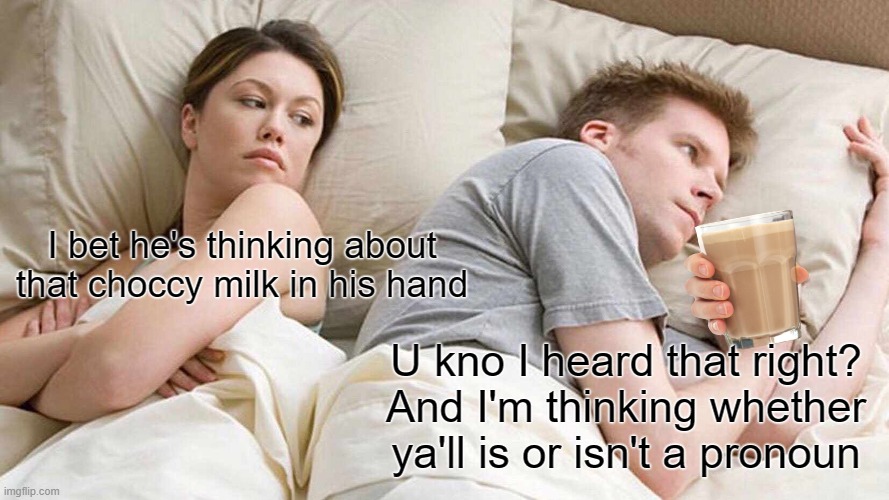 A question that troubles our country | I bet he's thinking about that choccy milk in his hand; U kno I heard that right? And I'm thinking whether ya'll is or isn't a pronoun | image tagged in memes,i bet he's thinking about other women | made w/ Imgflip meme maker