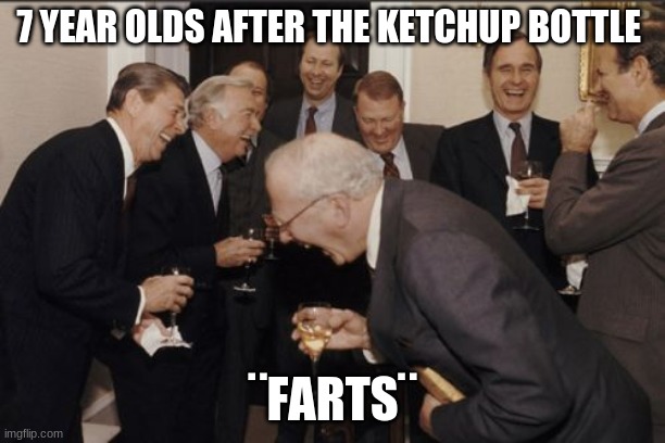 hmmm so true | 7 YEAR OLDS AFTER THE KETCHUP BOTTLE; ¨FARTS¨ | image tagged in memes,laughing men in suits | made w/ Imgflip meme maker
