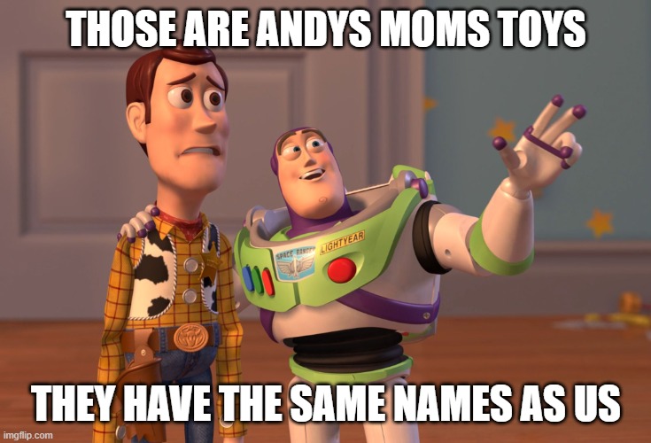 X, X Everywhere | THOSE ARE ANDYS MOMS TOYS; THEY HAVE THE SAME NAMES AS US | image tagged in memes,x x everywhere | made w/ Imgflip meme maker