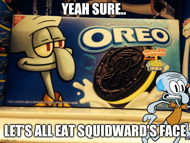 oh Squiddy! | YEAH SURE.. LET'S ALL EAT SQUIDWARD'S FACE | image tagged in squidward,spongebob,oreo,memes | made w/ Imgflip meme maker