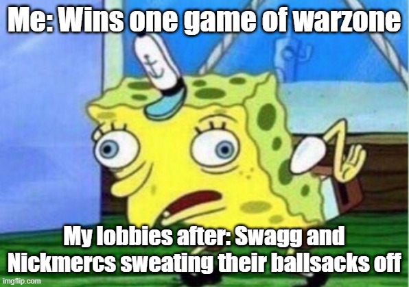 Mocking Spongebob Meme | Me: Wins one game of warzone; My lobbies after: Swagg and Nickmercs sweating their ballsacks off | image tagged in memes,mocking spongebob | made w/ Imgflip meme maker