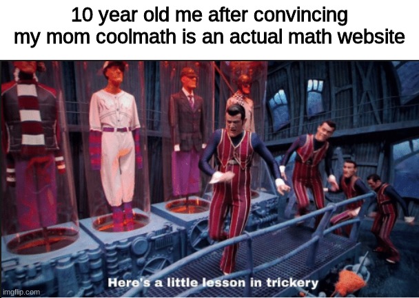 here's a little lesson in trickery | 10 year old me after convincing my mom coolmath is an actual math website | image tagged in here's a little lesson in trickery subtitles,funny,coolmath | made w/ Imgflip meme maker