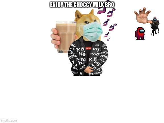 Choccy milk | ENJOY THE CHOCCY MILK BRO | image tagged in blank white template | made w/ Imgflip meme maker