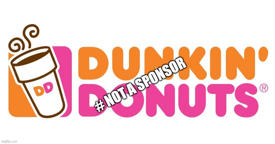 When you talk about Dunkin but aern't paid by the man |  # NOT A SPONSOR | image tagged in not a sponsor,dunkin,dunkin donuts,south main auto channel | made w/ Imgflip meme maker