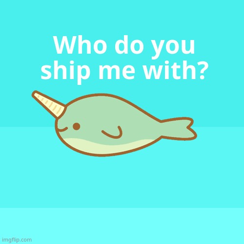 ;P | Who do you ship me with? | image tagged in narwhal | made w/ Imgflip meme maker