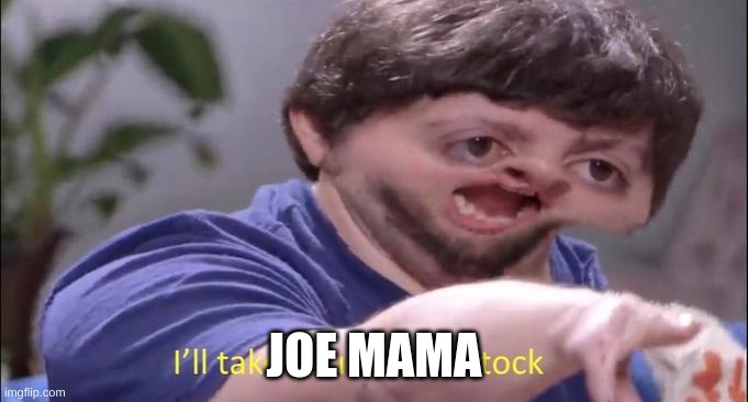 I'll take your entire stock | JOE MAMA | image tagged in i'll take your entire stock | made w/ Imgflip meme maker