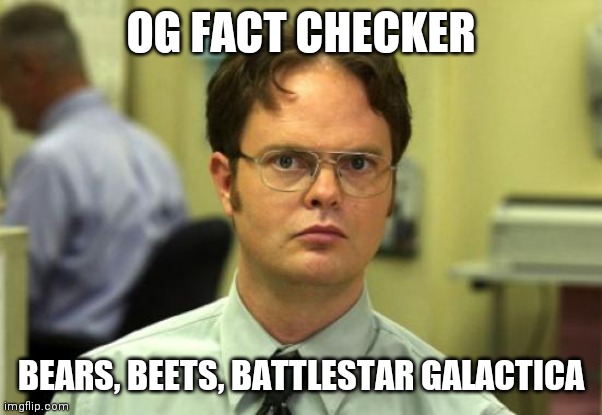 Fact checker | OG FACT CHECKER; BEARS, BEETS, BATTLESTAR GALACTICA | image tagged in memes,dwight schrute,fact,check,battlestar galactica,bears | made w/ Imgflip meme maker