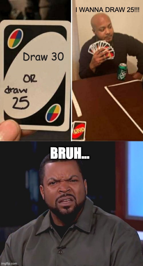 Drawing cards | I WANNA DRAW 25!!! Draw 30; BRUH... | image tagged in memes,uno draw 25 cards,really ice cube | made w/ Imgflip meme maker