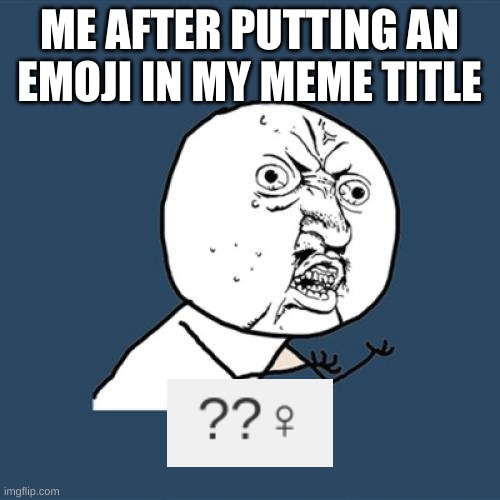 Y U No Meme | ME AFTER PUTTING AN EMOJI IN MY MEME TITLE | image tagged in memes,y u no | made w/ Imgflip meme maker