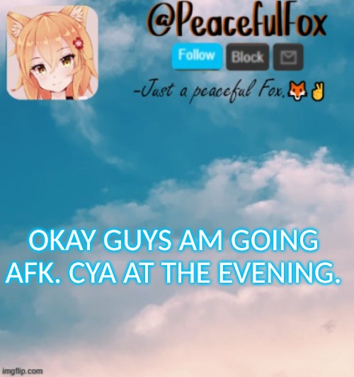 Bye. (For now) | OKAY GUYS AM GOING AFK. CYA AT THE EVENING. | image tagged in announcement,tired | made w/ Imgflip meme maker