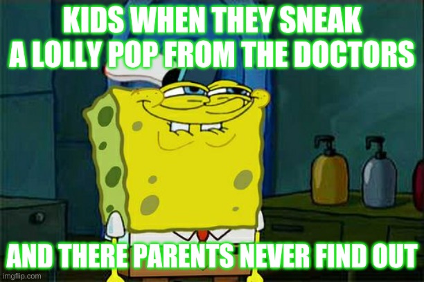 Don't You Squidward | KIDS WHEN THEY SNEAK A LOLLY POP FROM THE DOCTORS; AND THERE PARENTS NEVER FIND OUT | image tagged in memes,don't you squidward | made w/ Imgflip meme maker