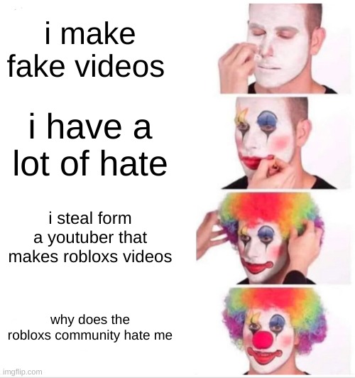 HmMMmMmMM | i make fake videos; i have a lot of hate; i steal form a youtuber that makes robloxs videos; why does the robloxs community hate me | image tagged in memes,clown applying makeup | made w/ Imgflip meme maker