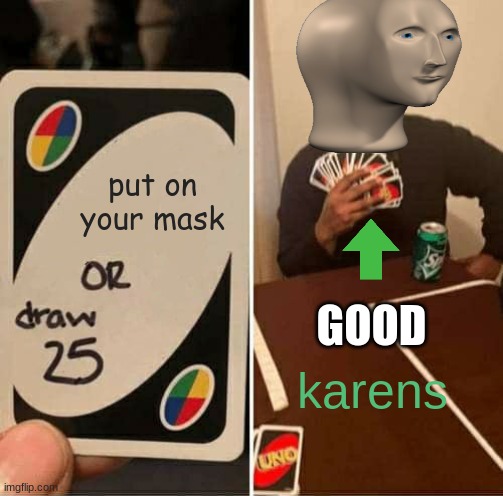 UNO Draw 25 Cards Meme | put on your mask; GOOD; karens | image tagged in memes,uno draw 25 cards | made w/ Imgflip meme maker