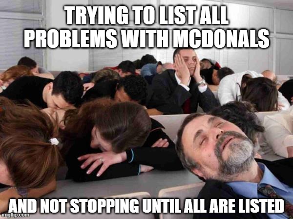McDonald's Problems | TRYING TO LIST ALL PROBLEMS WITH MCDONALS AND NOT STOPPING UNTIL ALL ARE LISTED | image tagged in boring,mcdonalds,problems | made w/ Imgflip meme maker