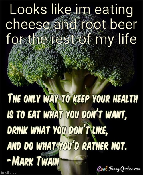 Seems reasonable | Looks like im eating cheese and root beer for the rest of my life | image tagged in broccoli,inspirational quote | made w/ Imgflip meme maker