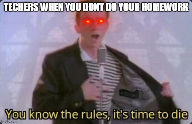 You know the rules, it's time to die | TECHERS WHEN YOU DONT DO YOUR HOMEWORK | image tagged in you know the rules it's time to die | made w/ Imgflip meme maker