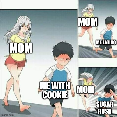 Anime boy running | MOM; ME EATING; MOM; ME WITH COOKIE; MOM; SUGAR RUSH | image tagged in anime boy running | made w/ Imgflip meme maker