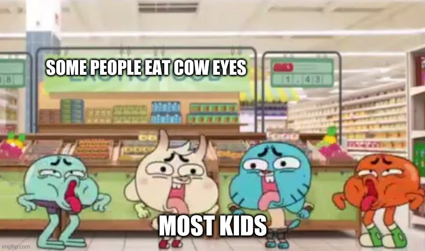 urgh... | SOME PEOPLE EAT COW EYES; MOST KIDS | image tagged in urgh | made w/ Imgflip meme maker