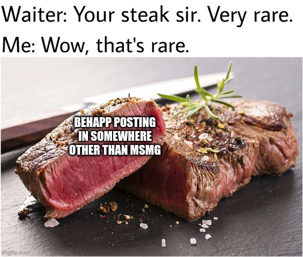 rare steak meme | BEHAPP POSTING IN SOMEWHERE OTHER THAN MSMG | image tagged in rare steak meme | made w/ Imgflip meme maker