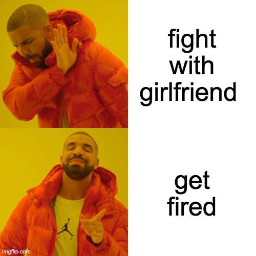 Drake Hotline Bling Meme | fight with girlfriend; get fired | image tagged in memes,drake hotline bling | made w/ Imgflip meme maker