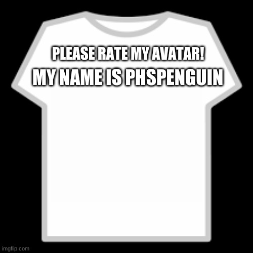 My avatar | MY NAME IS PHSPENGUIN; PLEASE RATE MY AVATAR! | image tagged in roblox t-shirt | made w/ Imgflip meme maker